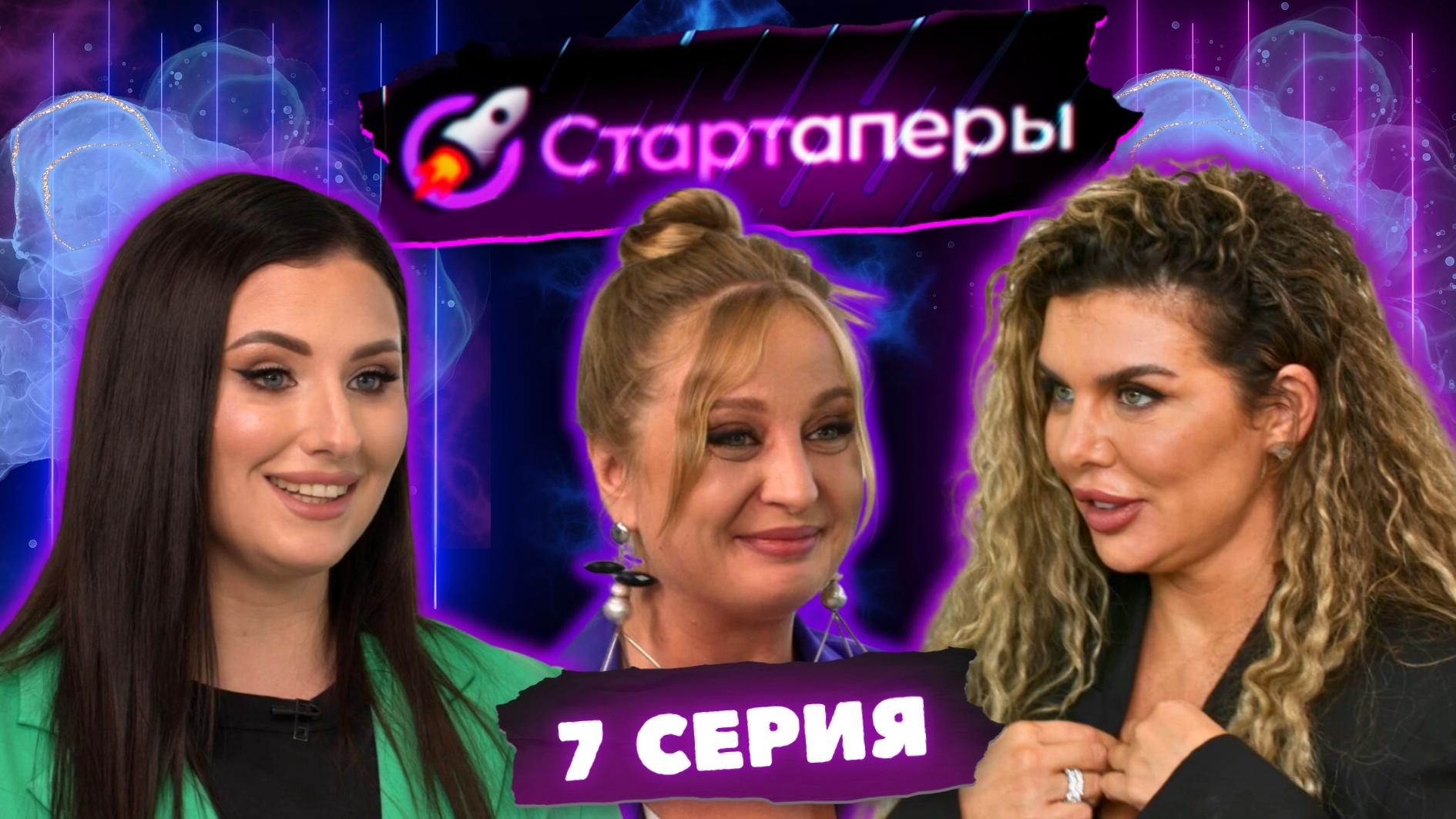 Стартаперы 7 серия | Анна Седакова | Наталья Москалева | Татьяна Соло  | Анита Цой