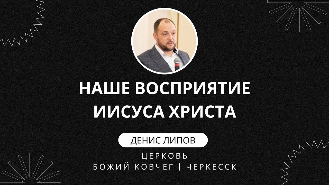 Наше восприятие Иисуса Христа | Денис Липов смотреть онлайн