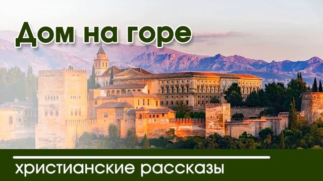 Интересный христианский рассказ «Дом на горе» смотреть онлайн