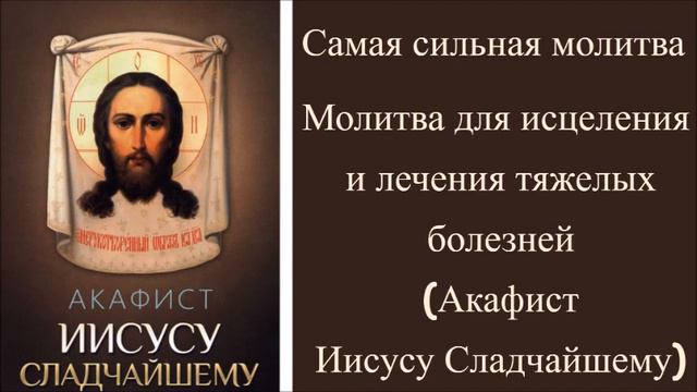 Молитва для исцеления и лечения тяжелых болезней (Акафист Иисусу Сладчайшему) смотреть онлайн
