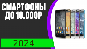Топ-6. Лучших смартфонов до 10000 рублей в 2024 году.
