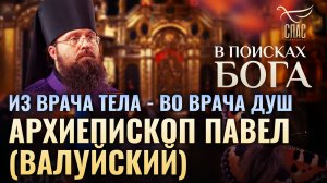 ИЗ ВРАЧА ТЕЛА - ВО ВРАЧА ДУШ. АРХИЕПИСКОП ПАВЕЛ (ВАЛУЙСКИЙ). В ПОИСКАХ БОГА