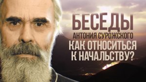 БЕСЕДЫ АНТОНИЯ СУРОЖСКОГО. КАК ОТНОСИТЬСЯ К НАЧАЛЬСТВУ?
