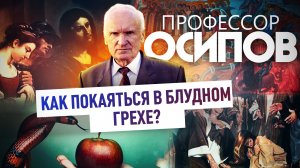 ПРОФЕССОР ОСИПОВ: КАК ПОКАЯТЬСЯ В БЛУДНОМ ГРЕХЕ?