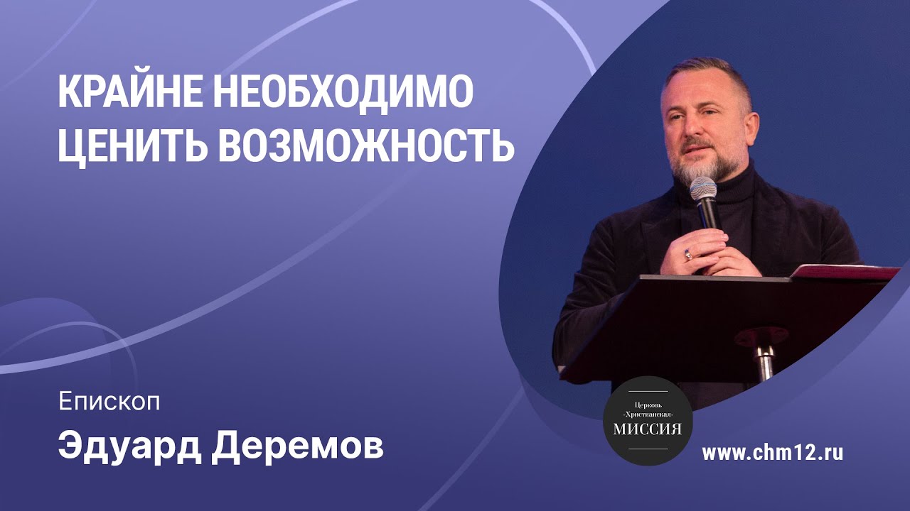 12.02.2022 - Крайне необходимо ценить возможность - епископ Эдуард Деремов.mp4 смотреть онлайн
