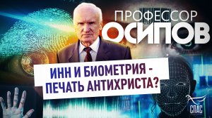 ПРОФЕССОР ОСИПОВ: ИНН И БИОМЕТРИЯ - ПЕЧАТЬ АНТИХРИСТА?
