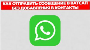 КАК ОТПРАВИТЬ СООБЩЕНИЕ В ВАТСАП БЕЗ ДОБАВЛЕНИЯ В КОНТАКТЫ