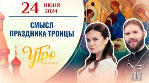 СМЫСЛ ПРАЗДНИКА ТРОИЦЫ