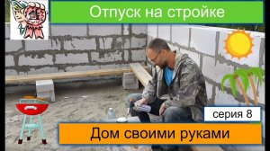 Отпуск на стройке СТРОИМ ДЛЯ СЕБЯ