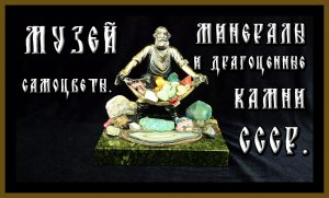 МУЗЕЙ «САМОЦВЕТЫ».МИНЕРАЛЫ И ДРАГОЦЕННЫЕ КАМНИ СССР.THE MUSEUM «GEMS».MINERALS AND PRECIOUS STONES.