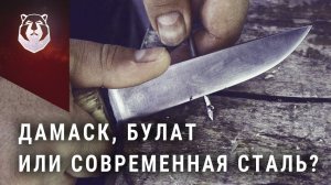 Нож из Булата, нож из Дамасской стали, или нож из современной стали. Что лучше?