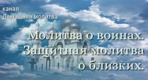 Молитва о воинах. Защитная молитва о близких.