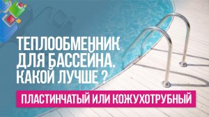Какой теплообменник для бассейна лучше: пластинчатый или кожухотрубный?