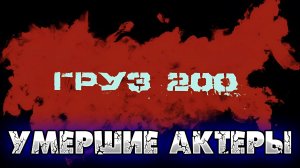 «ГРУЗ 200» УМЕРШИЕ АКТЕРЫ...