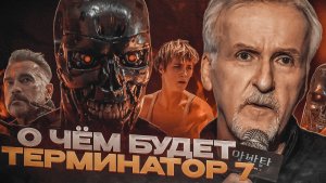 ТЕРМИНАТОР 7 В РАЗРАБОТКЕ! / Джеймс Кэмерон вернулся! / О чём будет Терминатор 7?