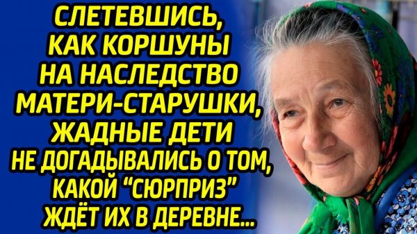 Слетевшись, как коршуны на наследство матери-старушки, жадные дети даже не догадывались о "сюрпризе"