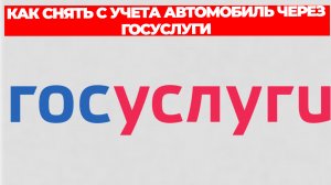 КАК СНЯТЬ С УЧЕТА АВТОМОБИЛЬ ЧЕРЕЗ ГОСУСЛУГИ