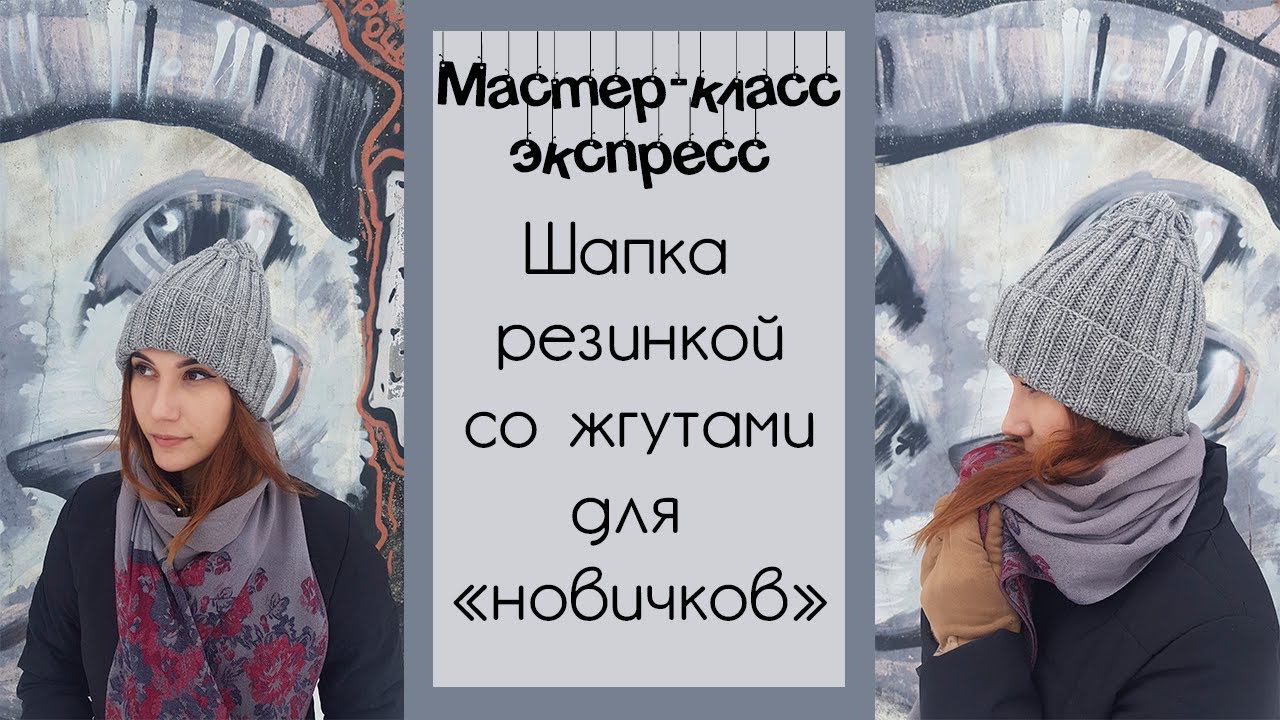 ЭКСПРЕСС МАСТЕР-КЛАСС | ШАПКА РЕЗИНКОЙ СО ЖГУТАМИ ДЛЯ "НОВИЧКОВ" СПИЦАМИ смотреть онлайн