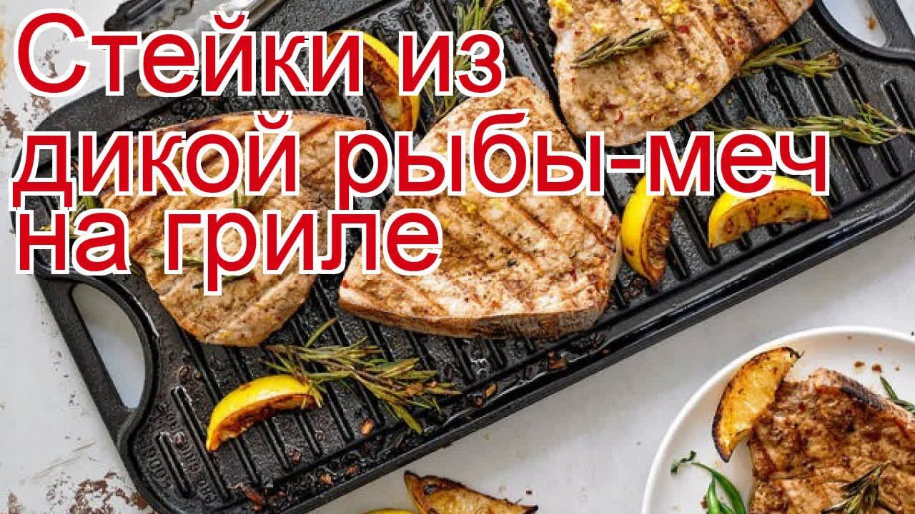 Как приготовить рыбу-меч пошаговый рецепт - Стейки из дикой рыбы-меч на гриле за 10 минут смотреть онлайн