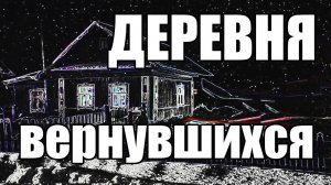 Страшные истории. Деревня вернувшихся.