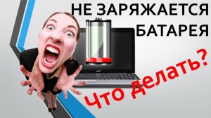 Не ЗАРЯЖАЕТСЯ БАТАРЕЯ на НОУТБУКЕ! Что делать?