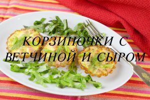 КОРЗИНОЧКИ С ВЕТЧИНОЙ И СЫРОМ. ХЛЕБНЫЕ КОРЗИНОЧКИ