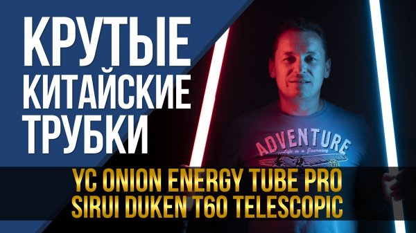 Крутые китайские трубки. YC Onion ENERGY TUBE Pro 120 и Sirui Duken T60 Telescopic RGB.