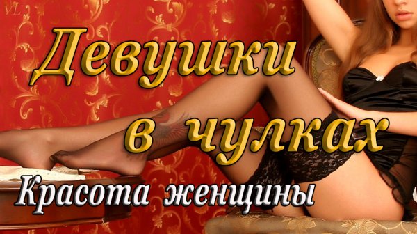ДЕВУШКИ В ЧУЛКАХ/ КРАСОТА ЖЕНЩИНЫ
