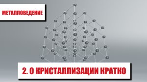МЕТАЛЛОВЕДЕНИЕ. ЧАСТЬ 2. Кристаллизация металлов кратко и простыми словами