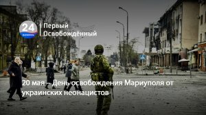 20 мая – День освобождения Мариуполя от украинских неонацистов. 20.05.2024