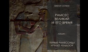 Рамсес Великий и его время. Лекция I - Первые Рамессиды и чудо Абидоса. Лекция Виктора Солкина