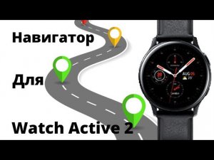 Навигатор для Galaxy Watch Active 2 + Бонус