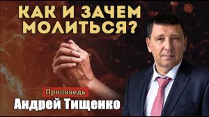 Андрей Тищенко - "Как и зачем молиться?" | Проповедь