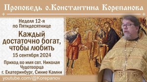 Каждый достаточно богат, чтобы любить. Проповедь о. Константина Корепанова (15.09.2024)