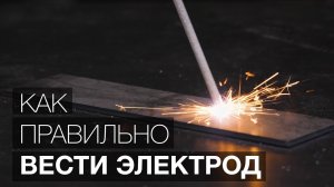 Уроки сварки: Как правильно вести электрод.