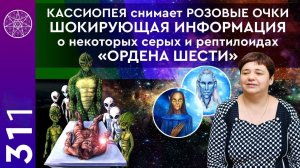 #311 КАССИОПЕЯ снимает РОЗОВЫЕ ОЧКИ: ШОКИРУЮЩАЯ ИНФОРМАЦИЯ о серых и рептилоидах «ОРДЕНА ШЕСТИ»