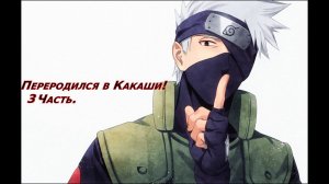 Переродился в Какаши! | Альтернативный сюжет Наруто | 3 часть