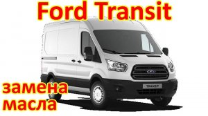 ФОРД ТРАНЗИТ. ЗАМЕНА МАСЛА В ДВИГАТЕЛЕ. ЗАМЕНА МАСЛЯНОГО ФИЛЬТРА