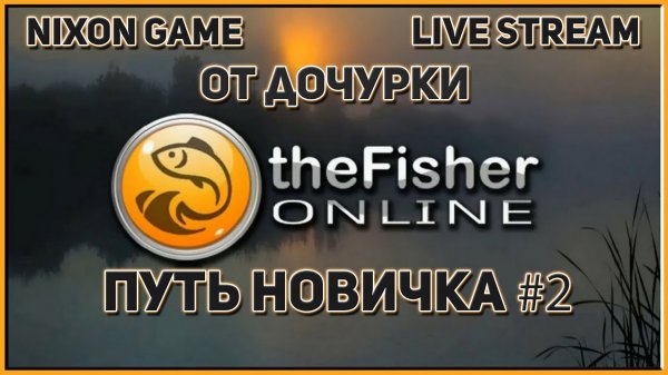Путь Новичка #2 В игре: Fisher Online! Фишер Онлайн! Nixon Game Live Stream! Стрим от дочурки!