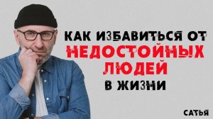 Сатья. Как избавиться от недостойных людей в жизни.