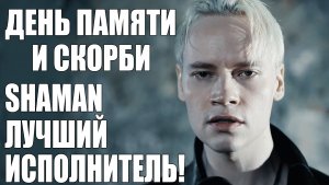 ДЕНЬ ПАМЯТИ И СКОРБИ. SHAMAN ЛУЧШИЙ ИСПОЛНИТЕЛЬ!