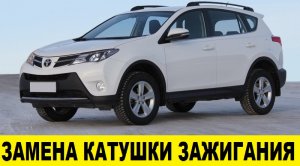 Toyota Rav4 ZSA44 Замена катушки зажигания / Toyota Rav4 ZSA44 Ignition Coil Replacement