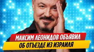 Сбежавший из России Максим Леонидов объявил об отъезде из Израиля