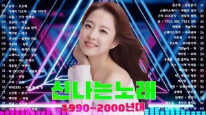 유튜브 최고의 신나는 댄스곡 ? 90~2000년대 댄스그룹 노래모음 ?국내 신나는 노래 모음 ? 90년대에서 2000년대 초반 히트했던 신나는 댄스음악 곡 연속듣기