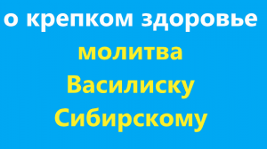 О крепком, крепком здоровье. Молитва Василиску Сибирскому, очень сильному святому.  С текстом.