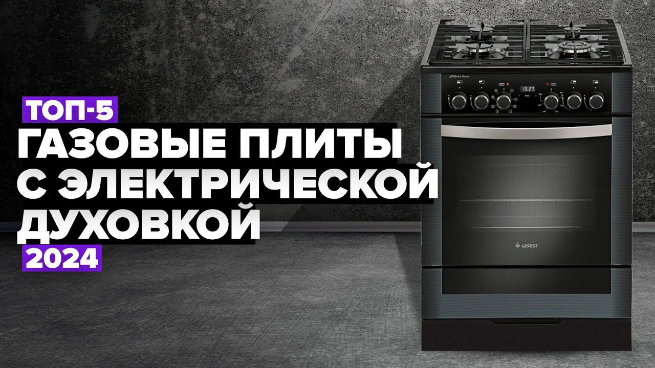 ТОП-5: Лучшие газовые плиты с электрической духовкой. Рейтинг 2024 года смотреть онлайн