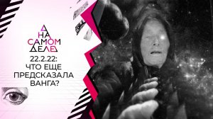 22.2.22: что еще предсказала Ванга? На самом деле. Выпуск от 21.05.2022