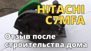 Циркулярная пила HITACHI C7MFA. Обзор и отзыв после строительства дома
