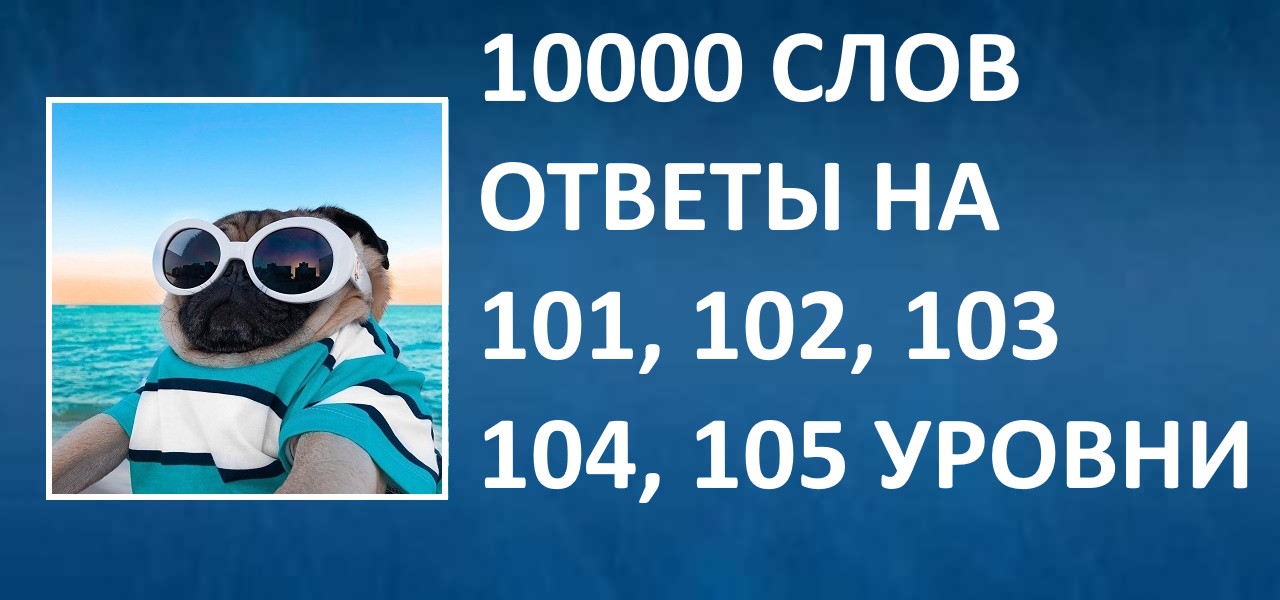 Словесная игра 10000 слов ответы 101, 102, 103, 104, 105 уровни смотреть онлайн