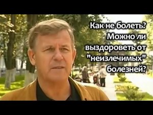 Как не болеть? Можно ли выздороветь от «неизлечимых» болезней?